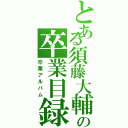 とある須藤大輔の卒業目録（卒業アルバム）