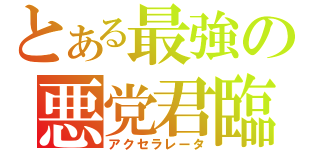 とある最強の悪党君臨（アクセラレータ）