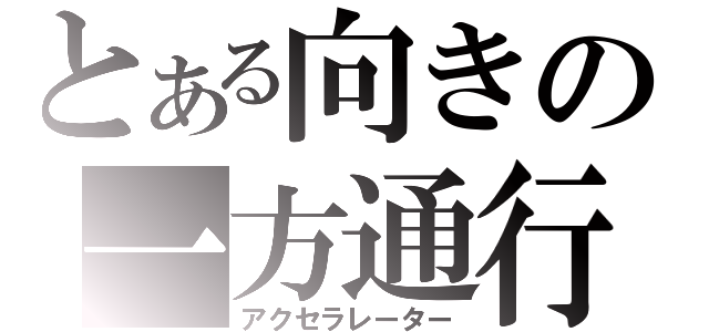 とある向きの一方通行（アクセラレーター）