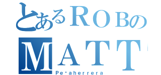 とあるＲＯＢのＭＡＴＴＩＡ ＨＤ（Ｐｅñａｈｅｒｒｅｒａ）