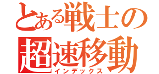 とある戦士の超速移動（インデックス）