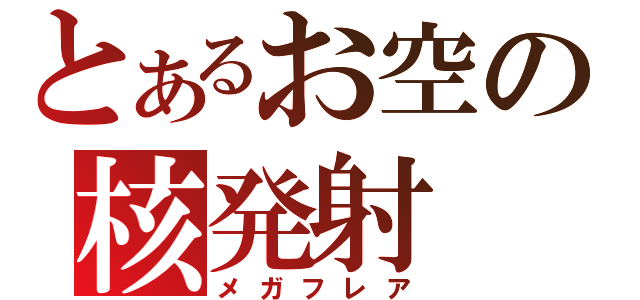 とあるお空の核発射（メガフレア）