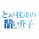 とある枕達の青い芥子（ＯＮＥ ＬＩＦＥ）