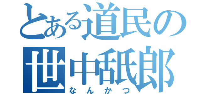 とある道民の世中舐郎（なんかつ）