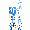 とあるエロ義父の介護生活（Ｆａｔｈｅｒ－ｉｎ－ｌａｗ）