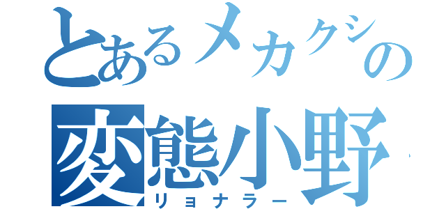 とあるメカクシの変態小野（リョナラー）