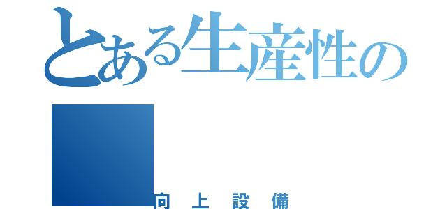 とある生産性の（向上設備）