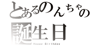 とあるのんちゃんの誕生日（Ｈａｐｐｙ Ｂｉｒｔｈｄａｙ ）