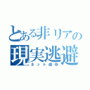 とある非リアの現実逃避（ネット依存）