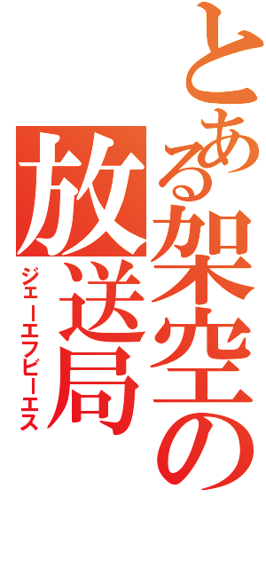 とある架空の放送局（ジェーエフビーエス）