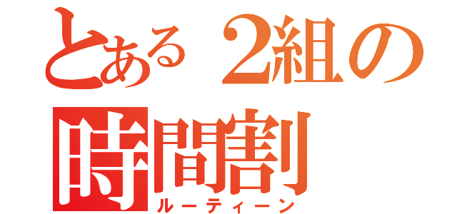 とある２組の時間割（ルーティーン）