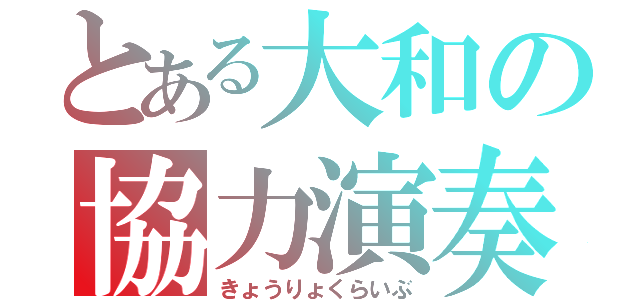 とある大和の協力演奏（きょうりょくらいぶ）