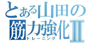 とある山田の筋力強化Ⅱ（トレーニング）