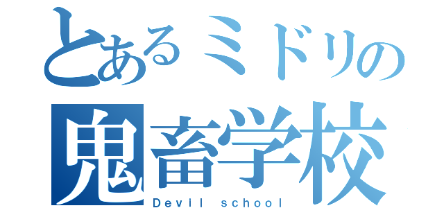 とあるミドリの鬼畜学校（Ｄｅｖｉｌ ｓｃｈｏｏｌ）