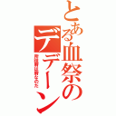 とある血祭のデデーン（所詮屑は屑なのだ）