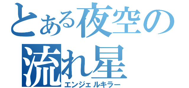 とある夜空の流れ星（エンジェルキラー）