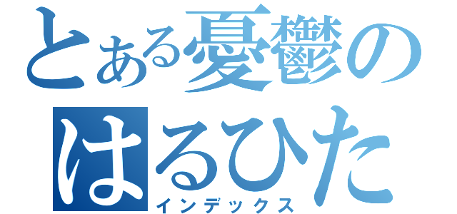 とある憂鬱のはるひたん（インデックス）