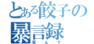 とある餃子の暴言録（死んで）