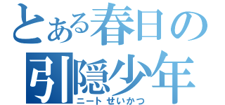 とある春日の引隠少年（ニートせいかつ）