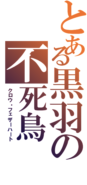 とある黒羽の不死鳥（クロウ・フェザーハート）