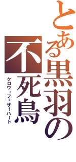 とある黒羽の不死鳥（クロウ・フェザーハート）