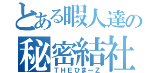 とある暇人達の秘密結社（ＴＨＥひまーＺ）