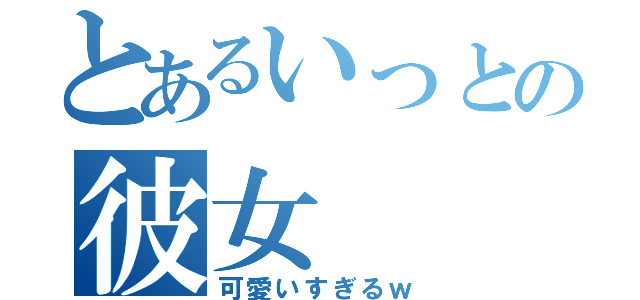 とあるいっとの彼女（可愛いすぎるｗ）