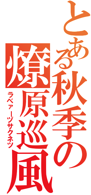 とある秋季の燎原巡風（ラベァーヅサクネツ）