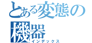 とある変態の機器（インデックス）