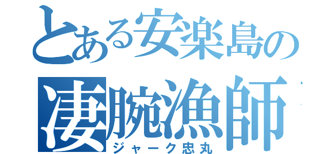 とある安楽島の凄腕漁師（ジャーク忠丸）