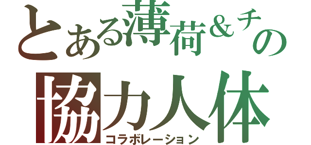 とある薄荷＆チョコの協力人体（コラボレーション）