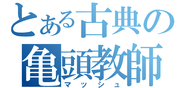 とある古典の亀頭教師（マッシュ）