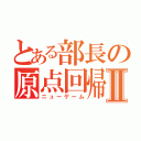 とある部長の原点回帰Ⅱ（ニューゲーム）