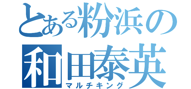 とある粉浜の和田泰英（マルチキング）