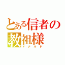 とある信者の教祖様（ドナルド）