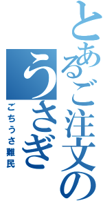 とあるご注文のうさぎ（ごちうさ難民）