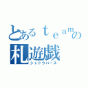 とあるｔｅａｍの札遊戯（シャドウバース）