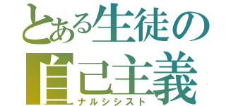 とある生徒の自己主義者（ナルシシスト）