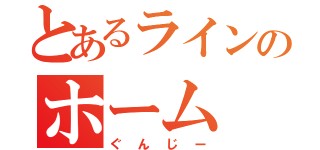 とあるラインのホーム（ぐんじー）