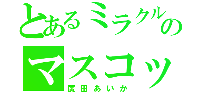 とあるミラクルマジカルのマスコット（廣田あいか）