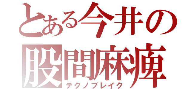 とある今井の股間麻痺（テクノブレイク）