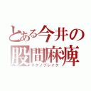 とある今井の股間麻痺（テクノブレイク）