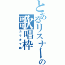 とあるリスナーのの歌唱枠（カラオケ枠）