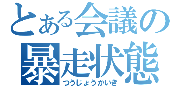 とある会議の暴走状態（つうじょうかいぎ）