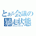 とある会議の暴走状態（つうじょうかいぎ）