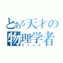 とある天才の物理学者（ガリレオ）