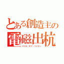 とある創造主の電磁出杭（パイル・オブ・バンカー）