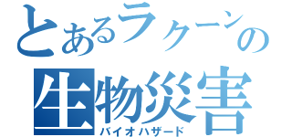 とあるラクーンの生物災害（バイオハザード）