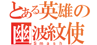 とある英雄の幽波紋使（Ｓｍａｓｈ）