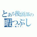 とある後頭部の暇つぶし（…嘘です。）